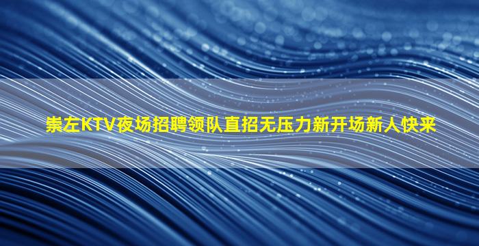 崇左KTV夜场招聘领队直招无压力新开场新人快来